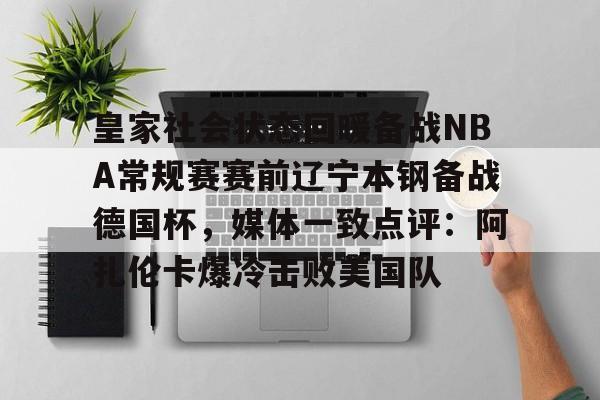 详细阅读:爱游戏体育-皇家社会状态回暖备战NBA常规赛赛前辽宁本钢备战德国杯,媒体一致点评:阿扎伦卡爆冷击败美国队的简单介绍 爱游戏体育-皇家社会状态回暖备战NBA常规赛赛前辽宁本钢备战德国杯,媒体一致点评:阿扎伦卡爆冷击败美国队的简单介绍
